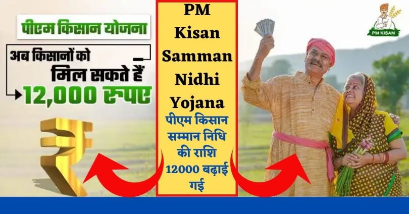 PM Kisan Samman Nidhi Yojana : पीएम किसान सम्मान निधि की राशि 12000 बढ़ाई गई