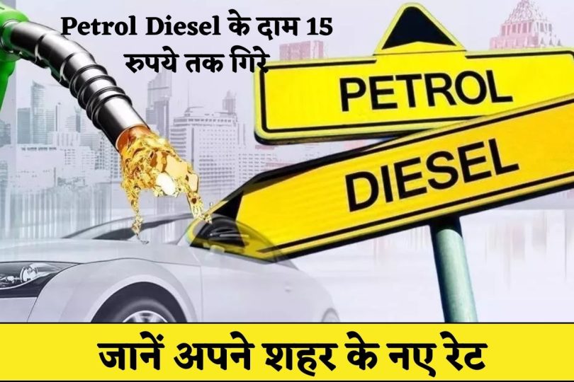 Petrol Diesel के दाम 15 रुपये तक गिरे, जानें अपने शहर के नए रेट