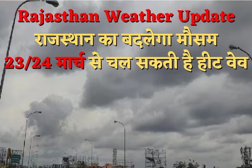 Rajasthan Weather Update : राजस्थान का बदलेगा मौसम, 23/24 मार्च से चल सकती है हीट वेव