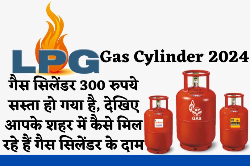 LPG Gas Cylinder 2024 | गैस सिलेंडर 300 रुपये सस्ता हो गया है, देखिए आपके शहर में कैसे मिल रहे हैं गैस सिलेंडर के दाम |