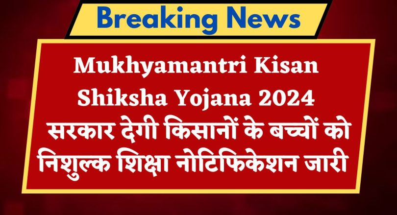 Mukhyamantri Kisan Shiksha Yojana 2024 : सरकार देगी किसानों के बच्चों को निशुल्क शिक्षा नोटिफिकेशन जारी