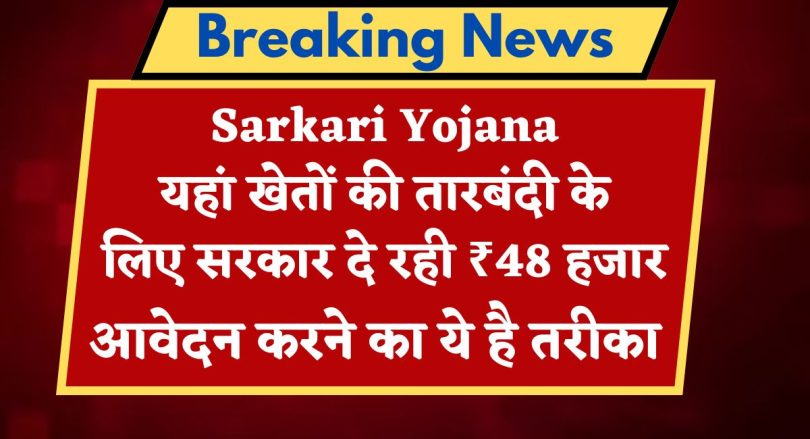 Sarkari Yojana : यहां खेतों की तारबंदी के लिए सरकार दे रही ₹48 हजार, आवेदन करने का ये है तरीका