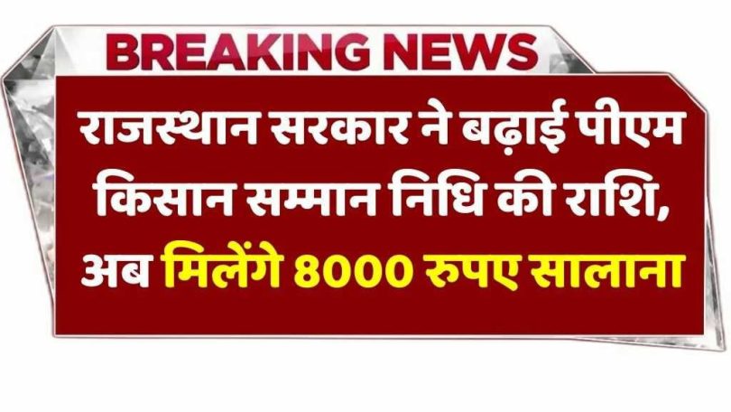 राजस्थान सरकार ने बढ़ाई पीएम किसान सम्मान निधि की राशि अब मिलेंगे 8000 रुपए सालाना