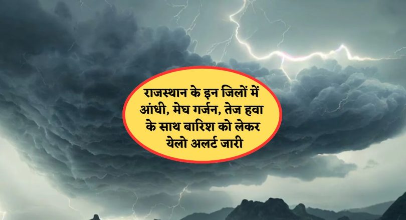 Rajasthan Weather Update : राजस्थान के इन जिलों में आंधी, मेघ गर्जन, तेज हवा के साथ बारिश को लेकर येलो अलर्ट जारी